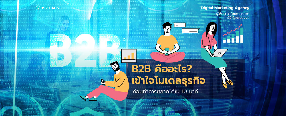 ธุรกิจ B2B คืออะไร แตกต่างจากธุรกิจ B2C และ B2B2C อย่างไร?